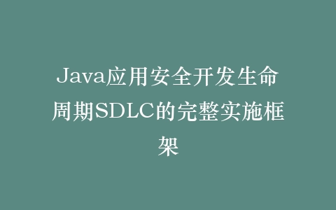 Java应用安全开发生命周期SDLC的完整实施框架插图