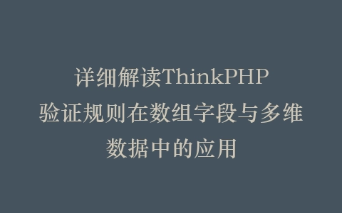 详细解读ThinkPHP验证规则在数组字段与多维数据中的应用插图