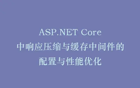 ASP.NET Core中响应压缩与缓存中间件的配置与性能优化插图 ASP.NET Core中响应压缩与缓存中间件的配置与性能优化插图