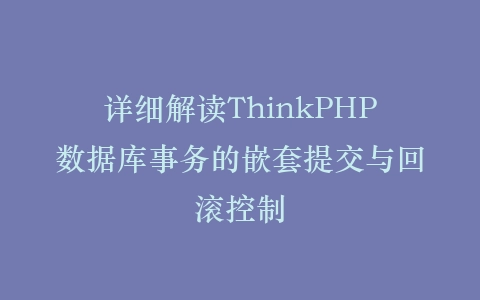 详细解读ThinkPHP数据库事务的嵌套提交与回滚控制插图