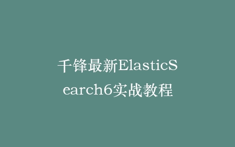千锋最新ElasticSearch6实战教程插图