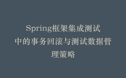 Spring框架集成测试中的事务回滚与测试数据管理策略插图