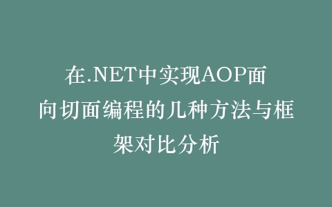 在.NET中实现AOP面向切面编程的几种方法与框架对比分析插图