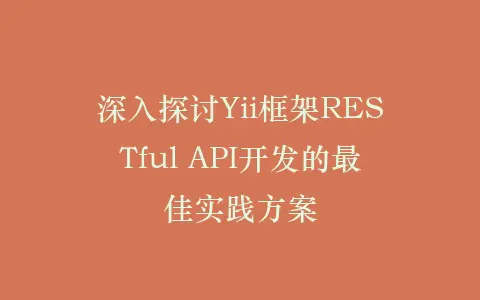 深入探讨Yii框架RESTful API开发的最佳实践方案插图 深入探讨Yii框架RESTful API开发的最佳实践方案插图