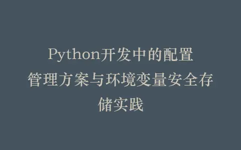 Python开发中的配置管理方案与环境变量安全存储实践插图 Python开发中的配置管理方案与环境变量安全存储实践插图