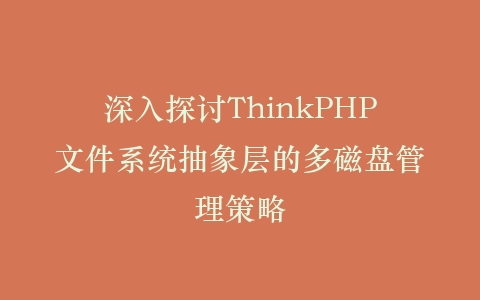 深入探讨ThinkPHP文件系统抽象层的多磁盘管理策略插图