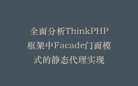 全面分析ThinkPHP框架中Facade门面模式的静态代理实现插图