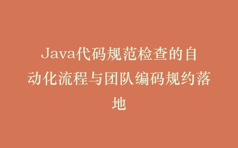 Java代码规范检查的自动化流程与团队编码规约落地插图