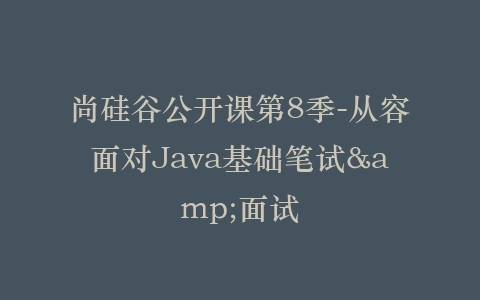 尚硅谷公开课第8季-从容面对Java基础笔试&面试插图