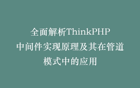 全面解析ThinkPHP中间件实现原理及其在管道模式中的应用插图