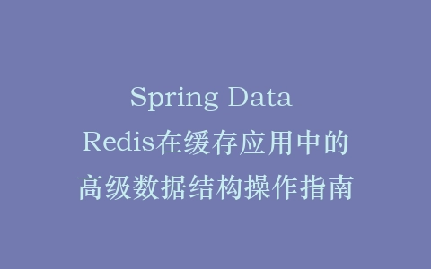 Spring Data Redis在缓存应用中的高级数据结构操作指南插图