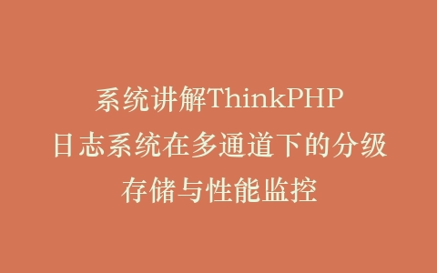 系统讲解ThinkPHP日志系统在多通道下的分级存储与性能监控插图