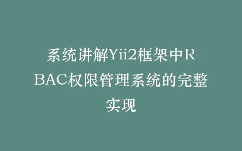 系统讲解Yii2框架中RBAC权限管理系统的完整实现插图 系统讲解Yii2框架中RBAC权限管理系统的完整实现插图