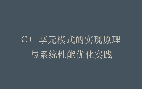 C++享元模式的实现原理与系统性能优化实践插图