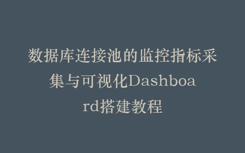 数据库连接池的监控指标采集与可视化Dashboard搭建教程插图
