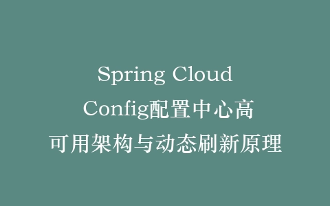 Spring Cloud Config配置中心高可用架构与动态刷新原理插图