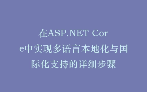 在ASP.NET Core中实现多语言本地化与国际化支持的详细步骤插图