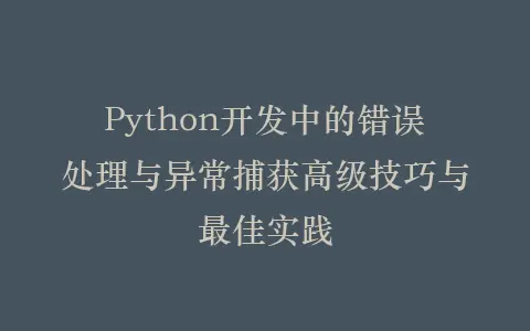 Python开发中的错误处理与异常捕获高级技巧与最佳实践插图 Python开发中的错误处理与异常捕获高级技巧与最佳实践插图
