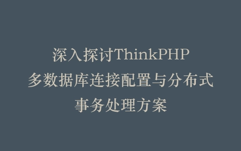 深入探讨ThinkPHP多数据库连接配置与分布式事务处理方案插图