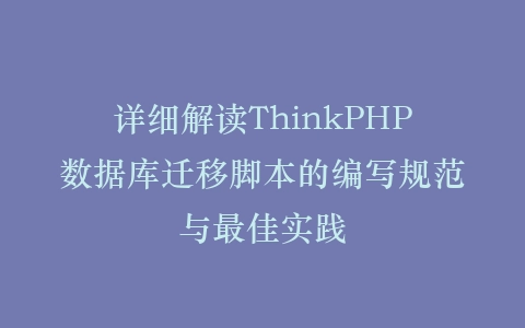 详细解读ThinkPHP数据库迁移脚本的编写规范与最佳实践插图
