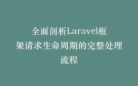 全面剖析Laravel框架请求生命周期的完整处理流程插图 全面剖析Laravel框架请求生命周期的完整处理流程插图