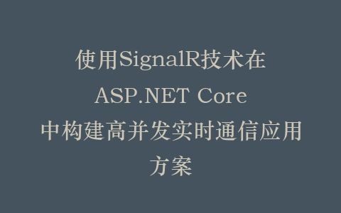 使用SignalR技术在ASP.NET Core中构建高并发实时通信应用方案插图