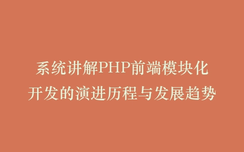 系统讲解PHP前端模块化开发的演进历程与发展趋势插图 系统讲解PHP前端模块化开发的演进历程与发展趋势插图