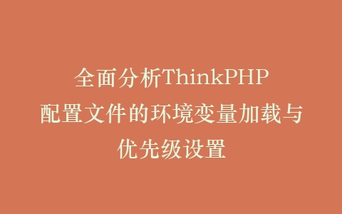 全面分析ThinkPHP配置文件的环境变量加载与优先级设置插图