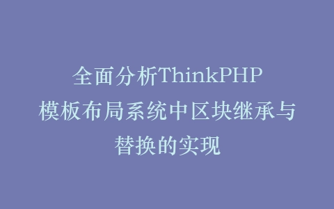 全面分析ThinkPHP模板布局系统中区块继承与替换的实现插图