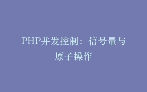 PHP并发控制：信号量与原子操作‌插图