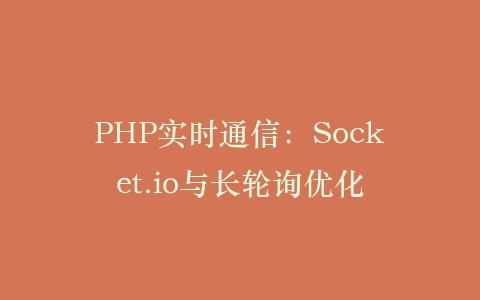 PHP实时通信：Socket.io与长轮询优化‌插图