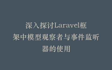 深入探讨Laravel框架中模型观察者与事件监听器的使用插图