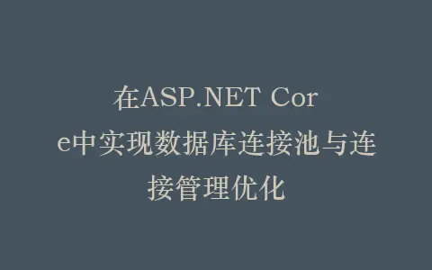 在ASP.NET Core中实现数据库连接池与连接管理优化插图 在ASP.NET Core中实现数据库连接池与连接管理优化插图
