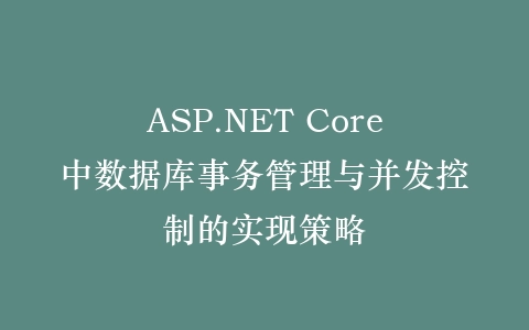 ASP.NET Core中数据库事务管理与并发控制的实现策略插图