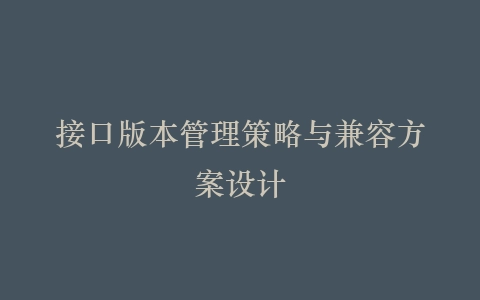 接口版本管理策略与兼容方案设计插图