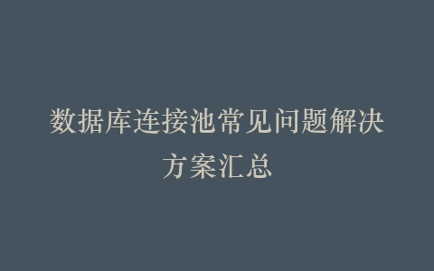数据库连接池常见问题解决方案汇总插图