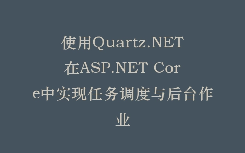 使用Quartz.NET在ASP.NET Core中实现任务调度与后台作业插图