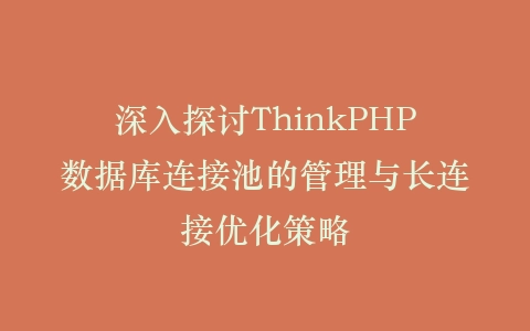 深入探讨ThinkPHP数据库连接池的管理与长连接优化策略插图