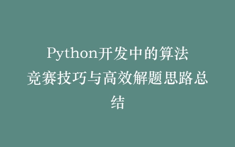Python开发中的算法竞赛技巧与高效解题思路总结插图