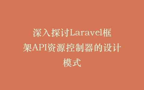 深入探讨Laravel框架API资源控制器的设计模式插图 深入探讨Laravel框架API资源控制器的设计模式插图