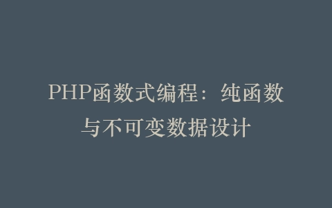 PHP函数式编程：纯函数与不可变数据设计‌插图