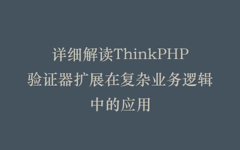 详细解读ThinkPHP验证器扩展在复杂业务逻辑中的应用插图