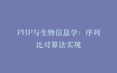 PHP与生物信息学：序列比对算法实现‌插图