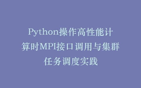 Python操作高性能计算时MPI接口调用与集群任务调度实践插图