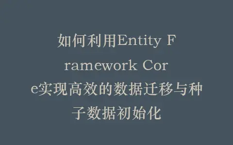 如何利用Entity Framework Core实现高效的数据迁移与种子数据初始化插图 如何利用Entity Framework Core实现高效的数据迁移与种子数据初始化插图