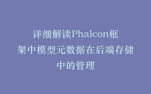详细解读Phalcon框架中模型元数据在后端存储中的管理插图