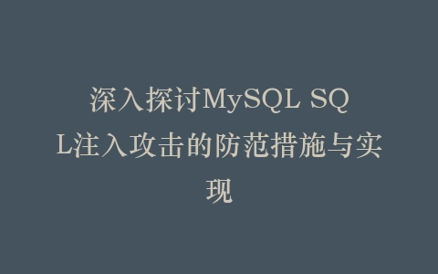 深入探讨MySQL SQL注入攻击的防范措施与实现插图 深入探讨MySQL SQL注入攻击的防范措施与实现插图