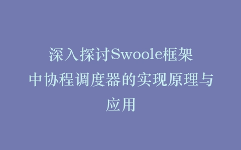 深入探讨Swoole框架中协程调度器的实现原理与应用插图