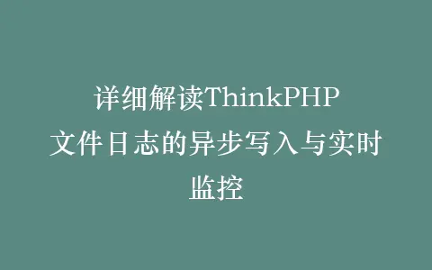 详细解读ThinkPHP文件日志的异步写入与实时监控插图 详细解读ThinkPHP文件日志的异步写入与实时监控插图