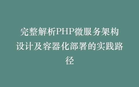 完整解析PHP微服务架构设计及容器化部署的实践路径插图